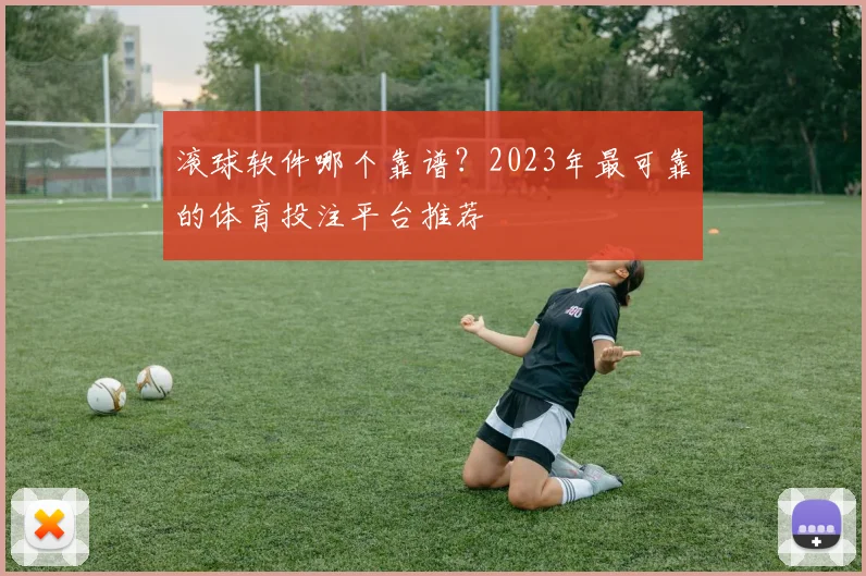 滚球软件哪个靠谱？2023年最可靠的体育投注平台推荐