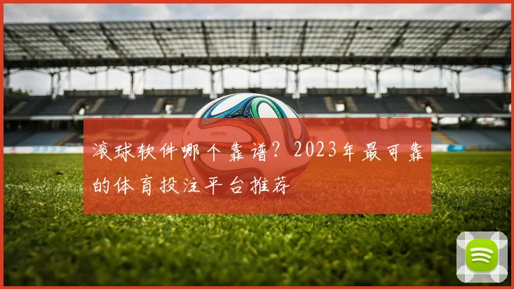 滚球软件哪个靠谱？2023年最可靠的体育投注平台推荐