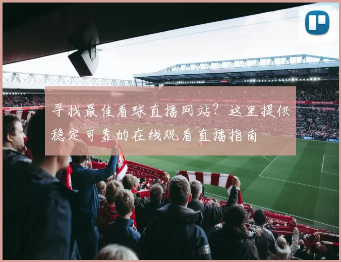 寻找最佳看球直播网站？这里提供稳定可靠的在线观看直播指南