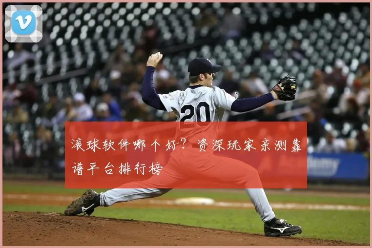 滚球软件哪个好？资深玩家亲测靠谱平台排行榜