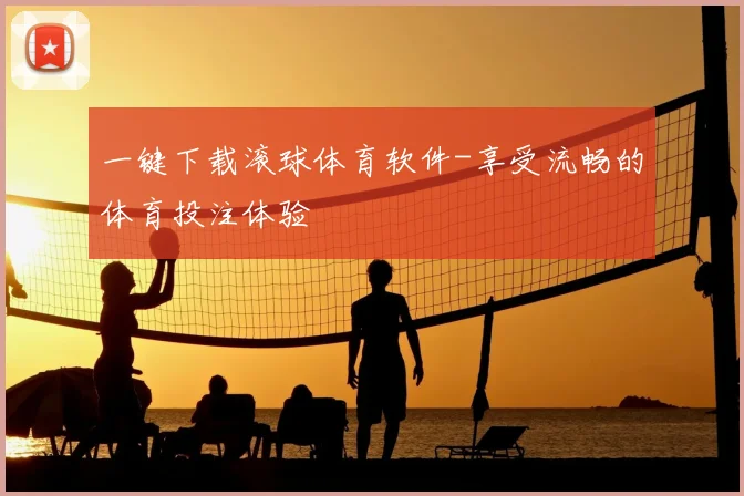 一键下载滚球体育软件-享受流畅的体育投注体验