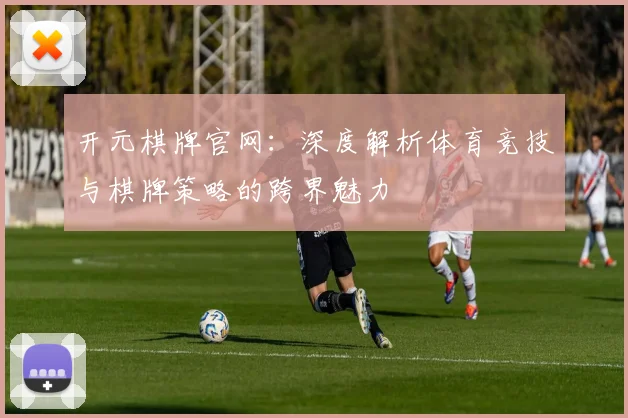 开元棋牌官网：深度解析体育竞技与棋牌策略的跨界魅力