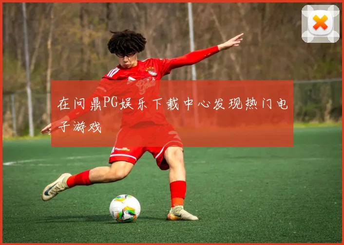在问鼎PG娱乐下载中心发现热门电子游戏