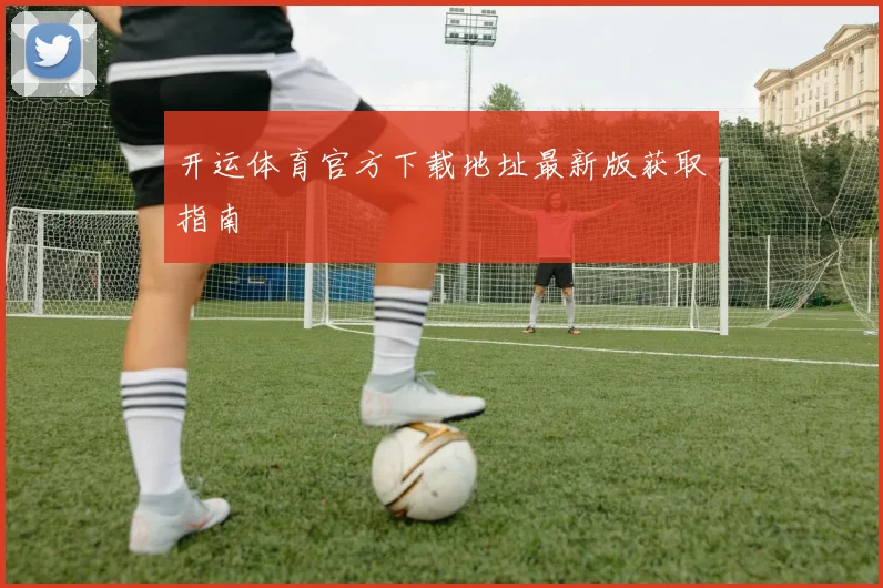开运体育官方下载地址最新版获取指南