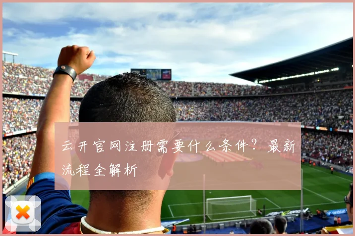 云开官网注册需要什么条件？最新流程全解析