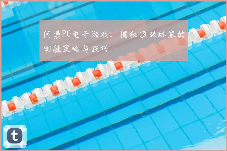 问鼎PG电子游戏：揭秘顶级玩家的制胜策略与技巧
