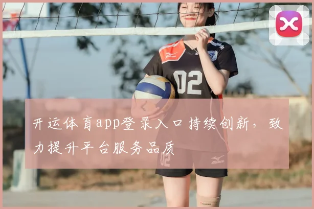 开运体育app登录入口持续创新,致力提升平台服务品质