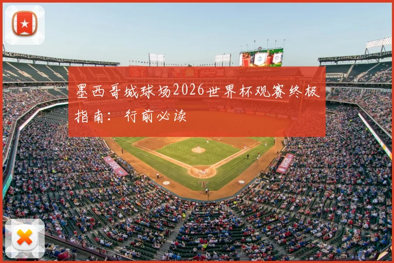 墨西哥城球场2026世界杯观赛终极指南:行前必读
