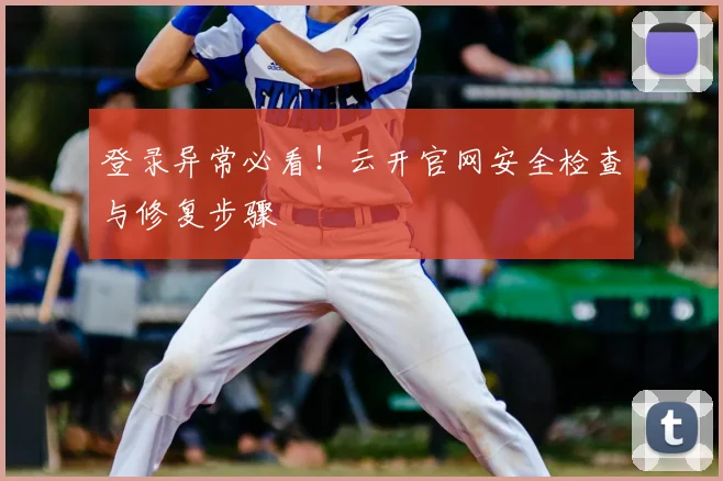 登录异常必看!云开官网安全检查与修复步骤