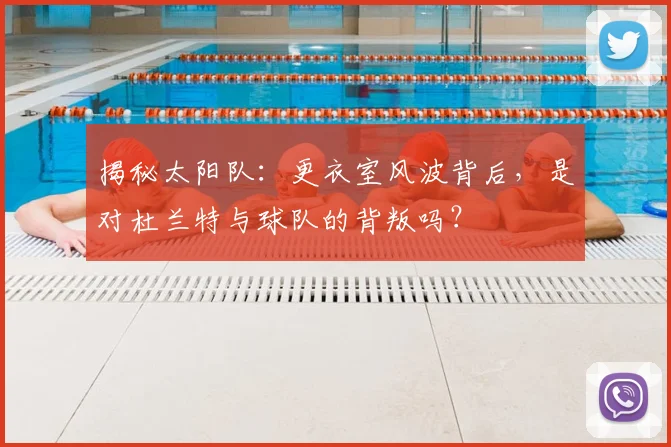 揭秘太阳队：更衣室风波背后，是对杜兰特与球队的背叛吗？
