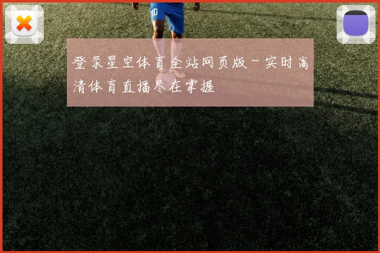 登录星空体育全站网页版 - 实时高清体育直播尽在掌握