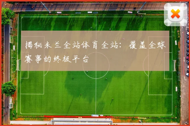 揭秘米兰全站体育全站：覆盖全球赛事的终极平台