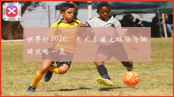 世界杯2026：三大东道主球场与旅游攻略一览