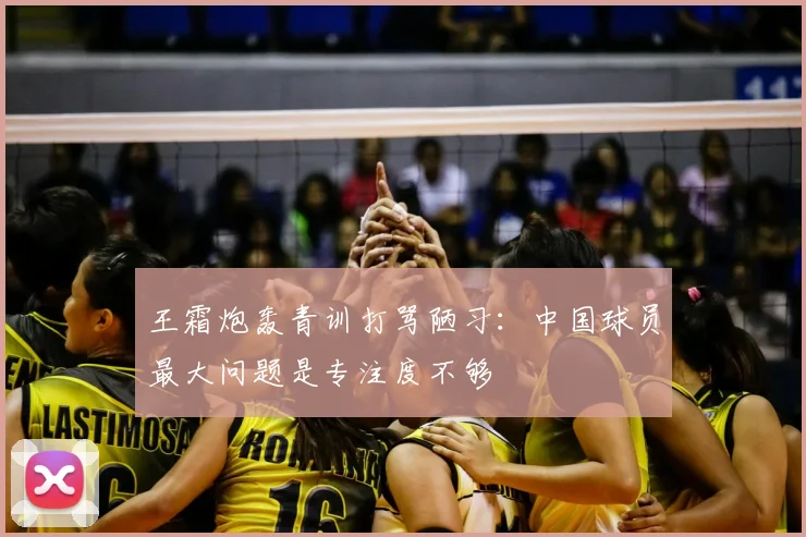 王霜炮轰青训打骂陋习：中国球员最大问题是专注度不够