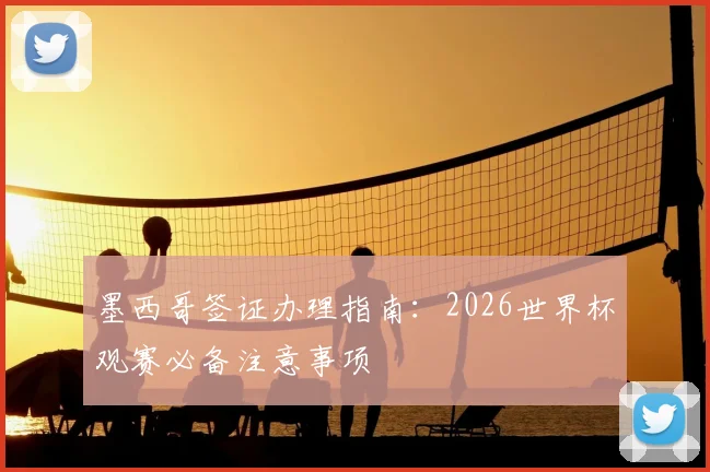 墨西哥签证办理指南:2026世界杯观赛必备注意事项