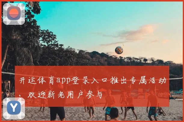 开运体育app登录入口推出专属活动,欢迎新老用户参与