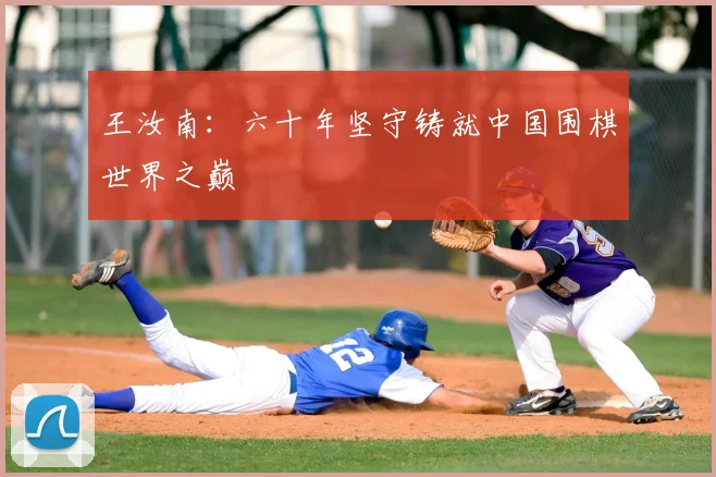 王汝南：六十年坚守铸就中国围棋世界之巅