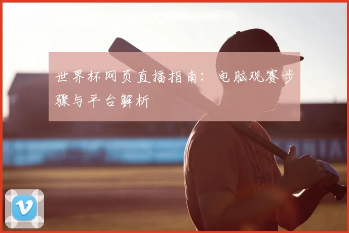 世界杯网页直播指南：电脑观赛步骤与平台解析