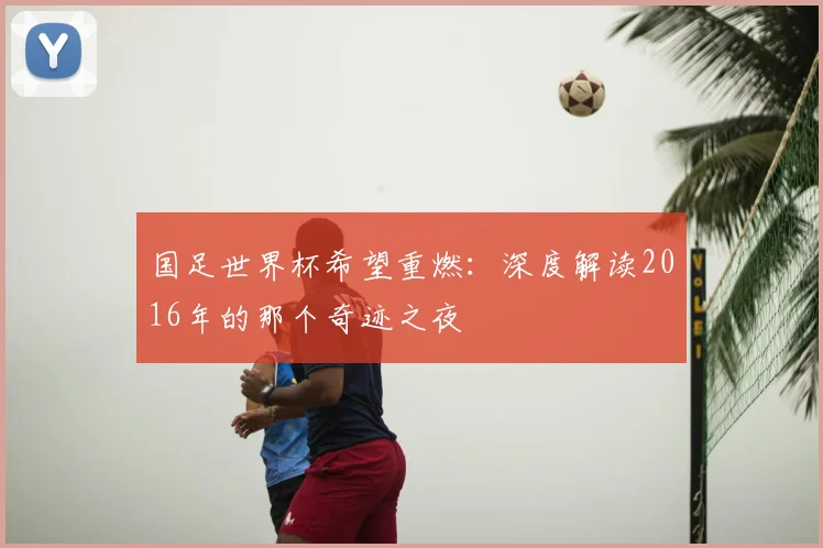 国足世界杯希望重燃:深度解读2016年的那个奇迹之夜