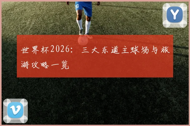 世界杯2026：三大东道主球场与旅游攻略一览