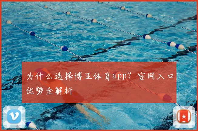 为什么选择博亚体育app？官网入口优势全解析