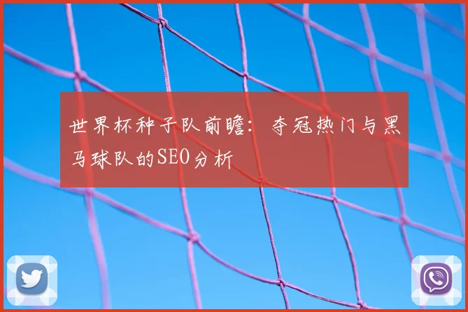 世界杯种子队前瞻:夺冠热门与黑马球队的SEO分析